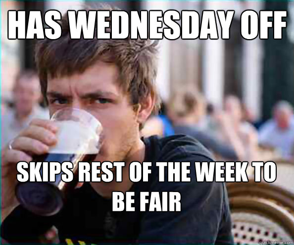 Has wednesday off skips rest of the week to be fair  College Senior