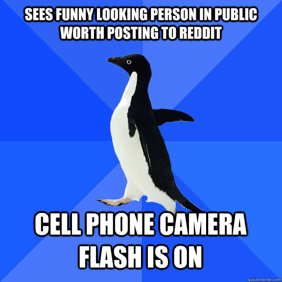 sees funny looking person in public worth posting to reddit cell phone camera flash is on  Socially Awkward Penguin