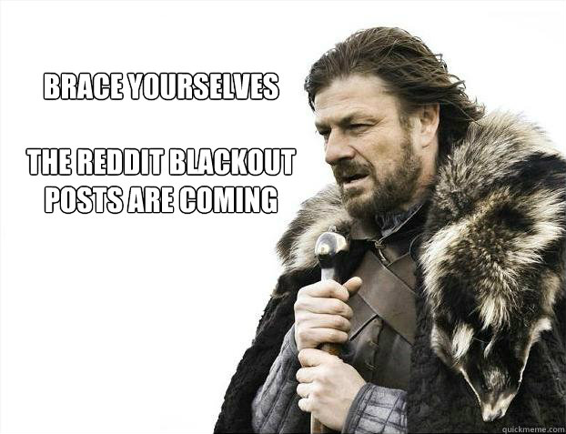 brace yourselves

the reddit blackout posts are coming  Brace yourself - muslim claims