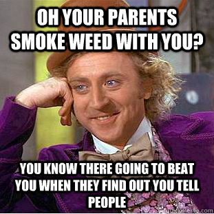 oh your parents smoke weed with you? you know there going to beat you when they find out you tell people - oh your parents smoke weed with you? you know there going to beat you when they find out you tell people  Condescending Wonka