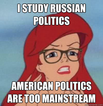 I study Russian politics American politics are too mainstream  Hipster Ariel