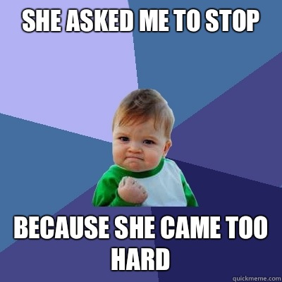 She asked me to stop Because she came too hard  Success Kid