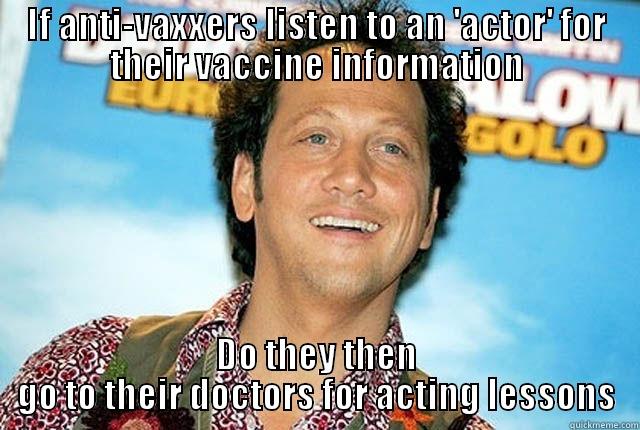 IF ANTI-VAXXERS LISTEN TO AN 'ACTOR' FOR THEIR VACCINE INFORMATION DO THEY THEN GO TO THEIR DOCTORS FOR ACTING LESSONS Misc