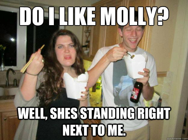 Do i like molly? Well, shes standing right next to me. - Do i like molly? Well, shes standing right next to me.  Drug misunderstanding luca