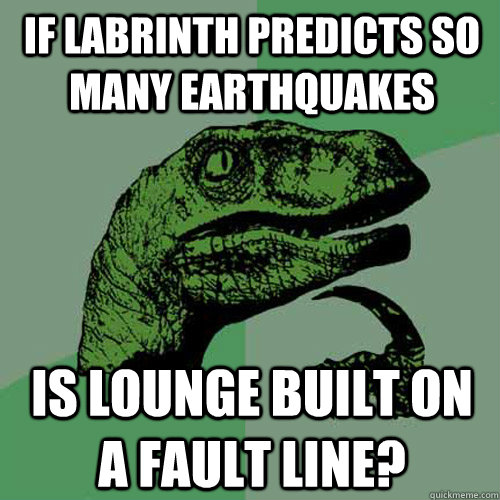 if labrinth predicts so many earthquakes is lounge built on a fault line? - if labrinth predicts so many earthquakes is lounge built on a fault line?  Philosoraptor