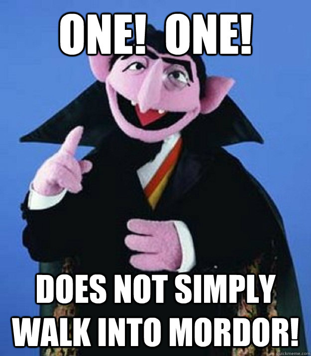 One!  One! Does not simply walk into mordor!  
