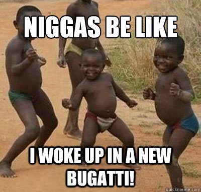 Niggas be like I woke up in a new bugatti! - Niggas be like I woke up in a new bugatti!  I Woke Up In A New Bugatti