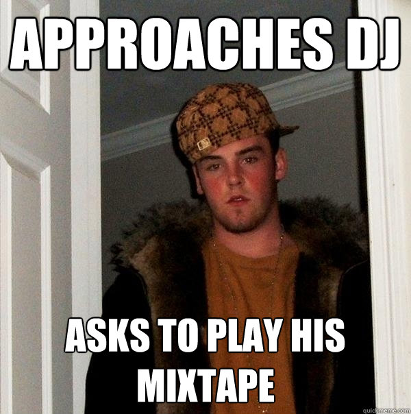 APPROACHES DJ Asks to play his mixtape  Scumbag Steve