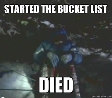 started the bucket list died - started the bucket list died  human ambition
