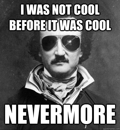 I was not cool before It was cool Nevermore  Cool Edgar Allen Poe