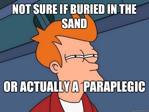Not sure if buried in the sand  Or actually a  paraplegic   Futurama Fry