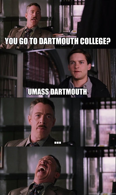 You go to dartmouth college? Umass dartmouth ...   JJ Jameson