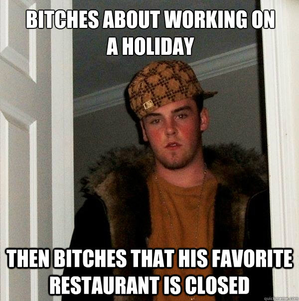 bitches about working on a holiday then bitches that his favorite restaurant is closed - bitches about working on a holiday then bitches that his favorite restaurant is closed  Scumbag Steve