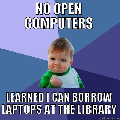 NO OPEN COMPUTERS LEARNED I CAN BORROW LAPTOPS AT THE LIBRARY Success Kid