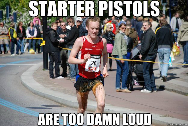 STARTER PISTOLS ARE TOO DAMN LOUD  