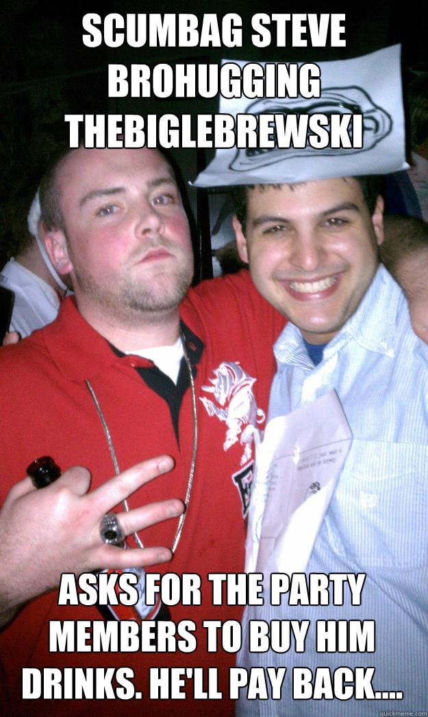 Scumbag Steve brohugging thebiglebrewski Asks for the party members to buy him drinks. He'll pay back....  All New Scumbag Steve