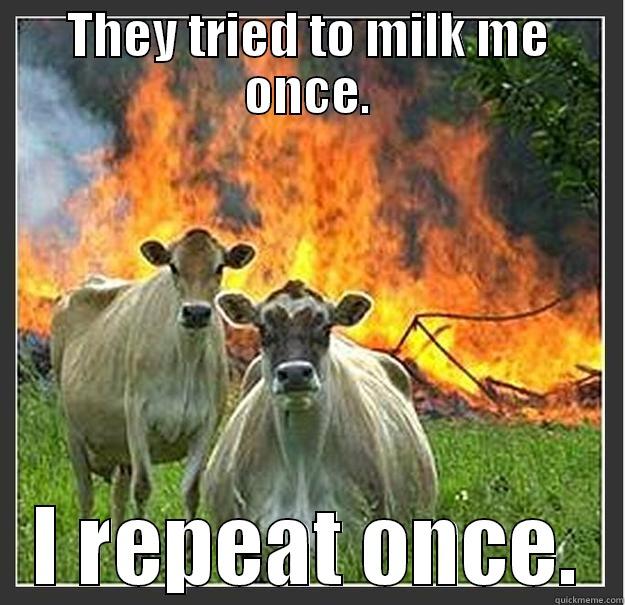 THEY TRIED TO MILK ME ONCE. I REPEAT ONCE. Evil cows