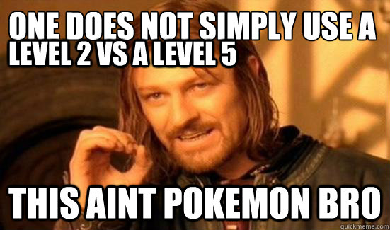 One Does Not Simply use a lvl 2 vs a lvl 5 THIS AINT POKEMON BRO level 2 vs a level 5  Boromir