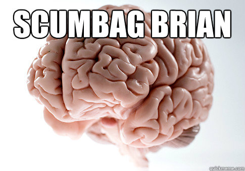Scumbag brian   Scumbag Brain