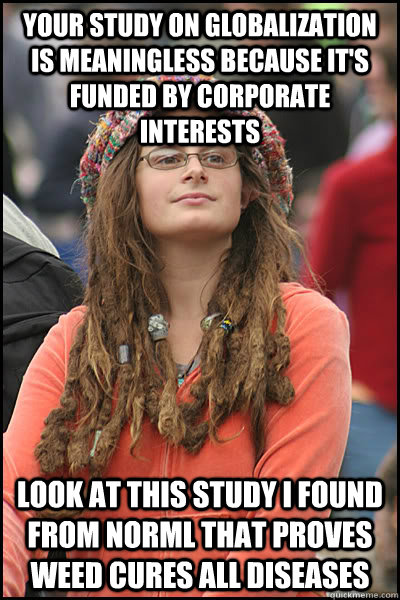 Your study on globalization is meaningless because it's funded by corporate interests Look at this study I found from NORML that proves weed cures all diseases  College Liberal