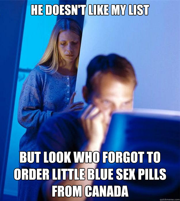 He doesn't like my list but look who forgot to order little blue sex pills from Canada   Redditors Wife