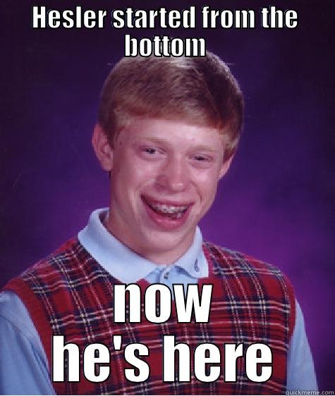 HESLER STARTED FROM THE BOTTOM NOW HE'S HERE Bad Luck Brian