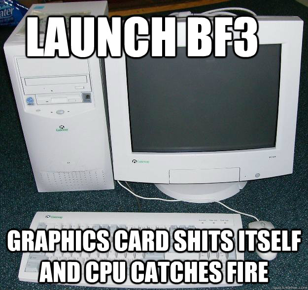 launch bf3 graphics card shits itself and cpu catches fire  