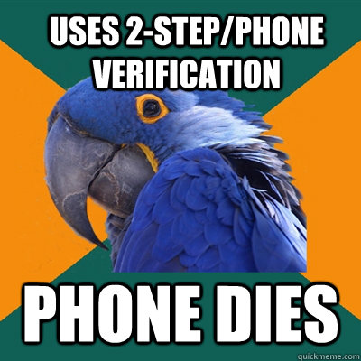 Uses 2-step/phone verification Phone dies  Paranoid Parrot