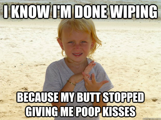 I know I'm done wiping Because my butt stopped giving me poop kisses - I know I'm done wiping Because my butt stopped giving me poop kisses  Awkward Confession Kid