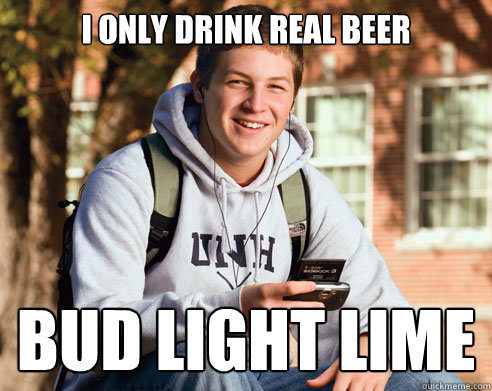 I only drink real beer Bud Light Lime - I only drink real beer Bud Light Lime  College Freshman