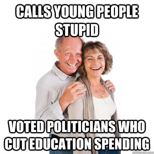Calls young people stupid Voted politicians who cut education spending - Calls young people stupid Voted politicians who cut education spending  Scumbag Baby Boomers