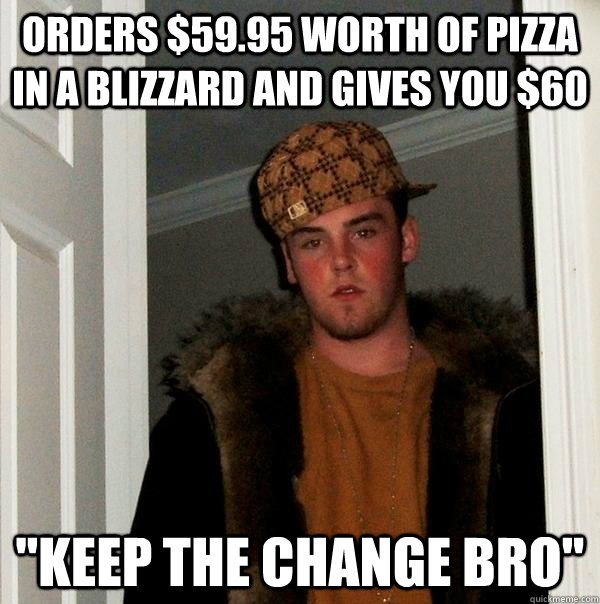 Orders $59.95 worth of pizza in a blizzard and gives you $60 