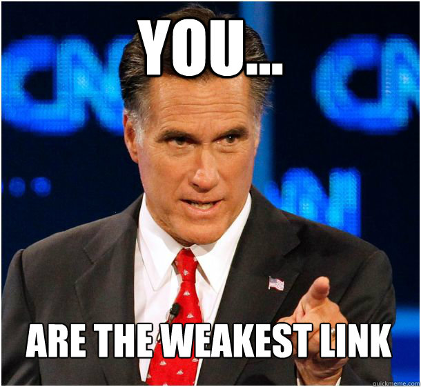 You... are the weakest link  Badass Mitt Romney