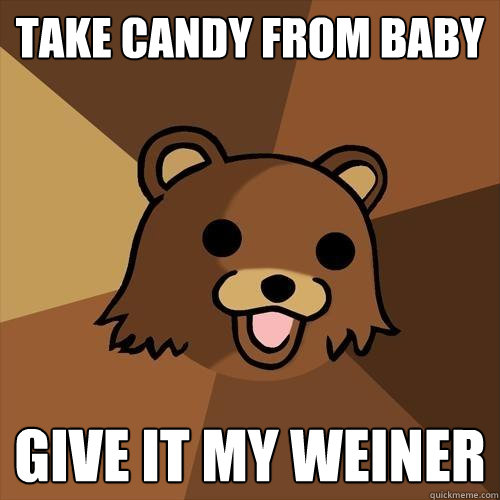 take candy from baby give it my weiner  Pedobear