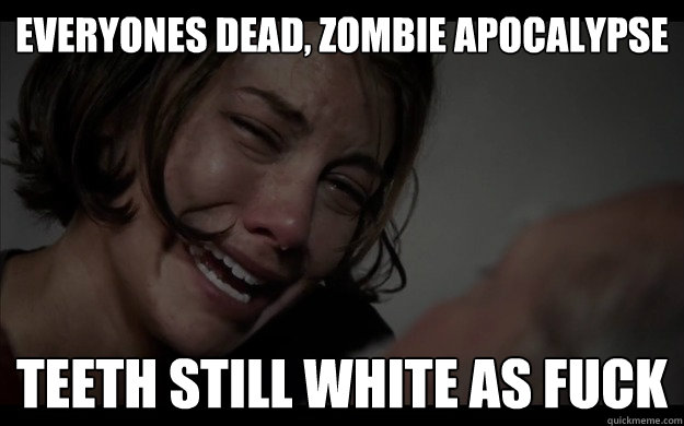 everyones dead, zombie apocalypse teeth still white as fuck - everyones dead, zombie apocalypse teeth still white as fuck  Misc