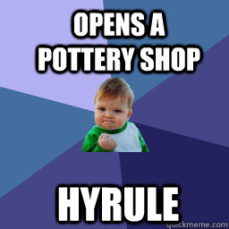 Opens a pottery shop  Hyrule  Sucess Kid