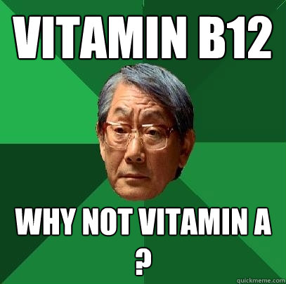 Vitamin b12 Why not vitamin a ?  High Expectations Asian Father