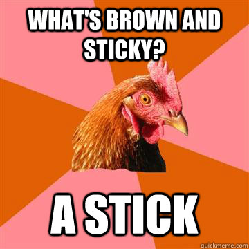 What's brown and sticky? a stick  Anti-Joke Chicken