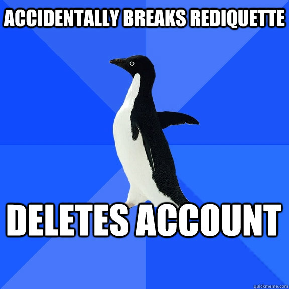 accidentally breaks rediquette deletes account    Socially Awkward Penguin
