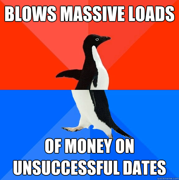 blows massive loads of money on unsuccessful dates - blows massive loads of money on unsuccessful dates  Socially Awesome Awkward Penguin