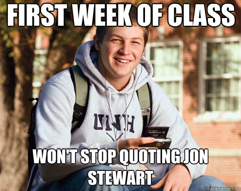 First week of class Won't stop quoting Jon Stewart  College Freshman