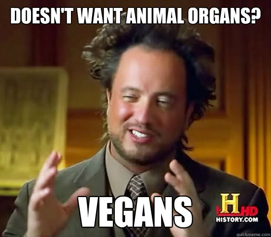 Doesn't want animal organs? Vegans - Doesn't want animal organs? Vegans  Ancient Aliens