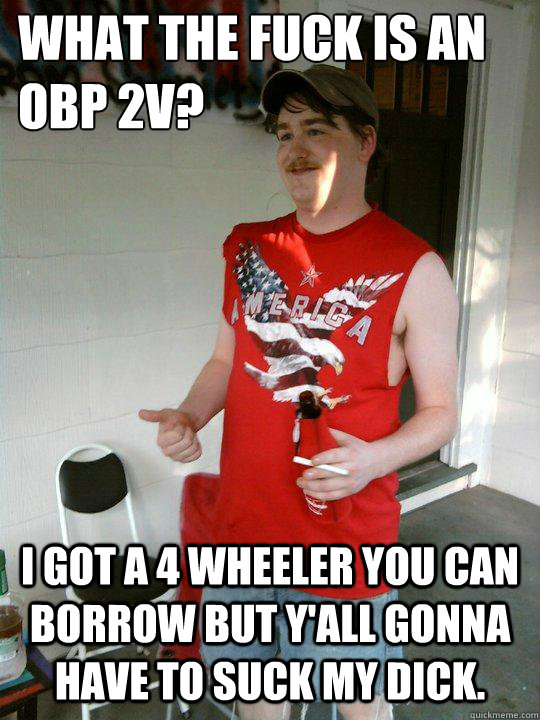 What the fuck is an 
obp 2v? I got a 4 wheeler you can borrow but y'all gonna have to suck my dick.  Redneck Randal