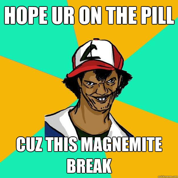 hope ur on the pill cuz this magnemite break - hope ur on the pill cuz this magnemite break  Ash Pedreiro