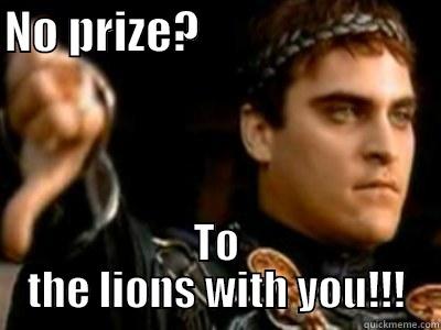 NO PRIZE?                           TO THE LIONS WITH YOU!!! Downvoting Roman