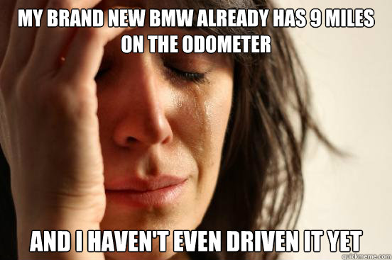 My brand new bmw already has 9 miles on the odometer And I haven't even driven it yet  First World Problems