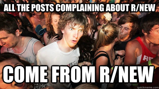 all the posts complaining about r/new come from r/new  Sudden Clarity Clarence