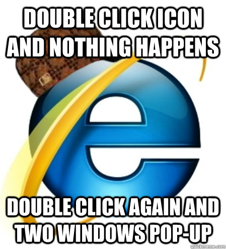 Double click icon and nothing happens double click again and two windows pop-up - Double click icon and nothing happens double click again and two windows pop-up  Scumbag Internet Explorer