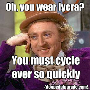 Oh, you wear lycra? You must cycle
ever so quickly {dogpedalparade.com} - Oh, you wear lycra? You must cycle
ever so quickly {dogpedalparade.com}  Condescending Wonka
