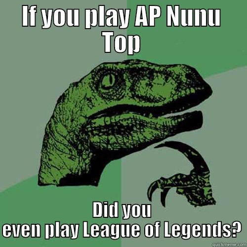 IF YOU PLAY AP NUNU TOP DID YOU EVEN PLAY LEAGUE OF LEGENDS? Philosoraptor